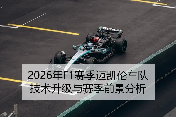 2026年F1赛季迈凯伦车队技术升级与赛季前景分析