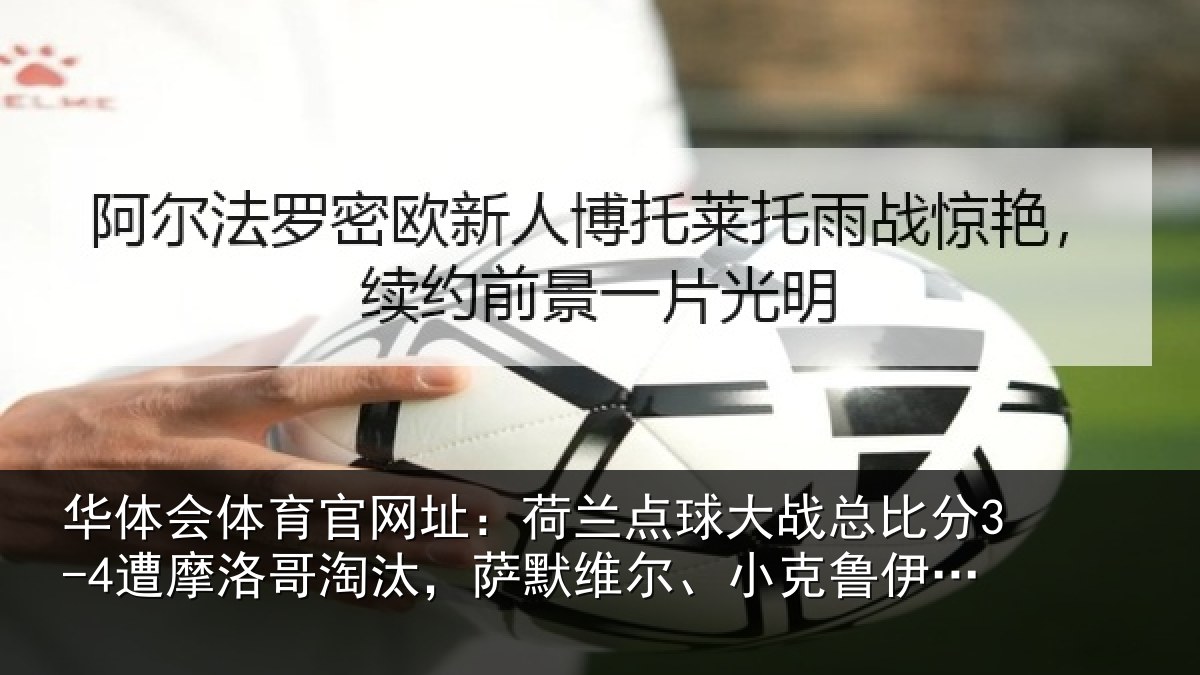 华体会体育官网址:荷兰相关情况摩洛哥淘汰,萨默维尔、小克鲁伊维特丢点
