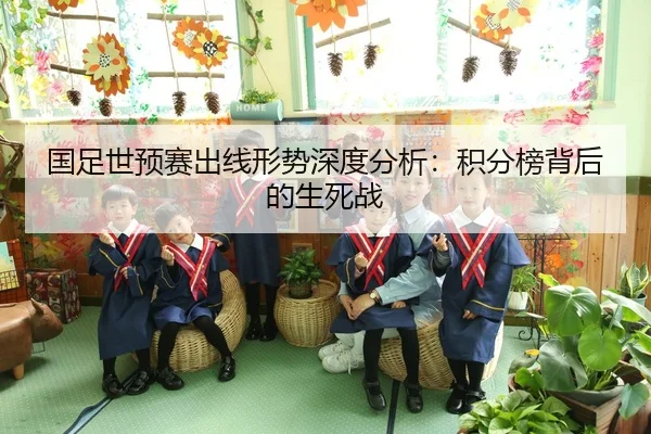 国足世预赛出线形势深度分析：积分榜背后的生死战