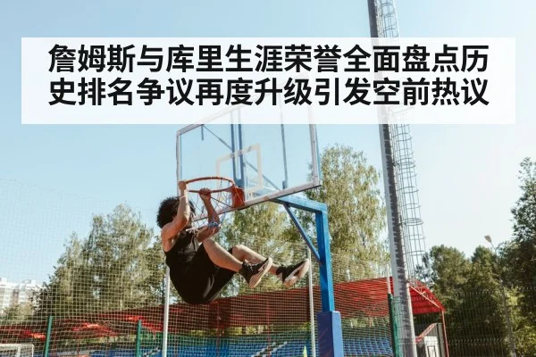 詹姆斯与库里生涯荣誉全面盘点历史排名争议再度升级引发空前热议
