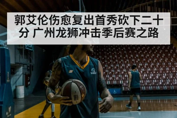 郭艾伦伤愈复出首秀砍下二十分 广州龙狮冲击季后赛之路