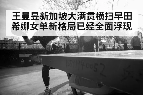 王曼昱新加坡大满贯横扫早田希娜女单新格局已经全面浮现