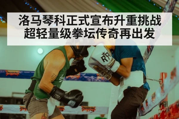 洛马琴科正式宣布升重挑战超轻量级拳坛传奇再出发