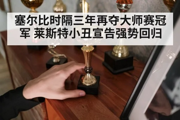 塞尔比时隔三年再夺大师赛冠军 莱斯特小丑宣告强势回归
